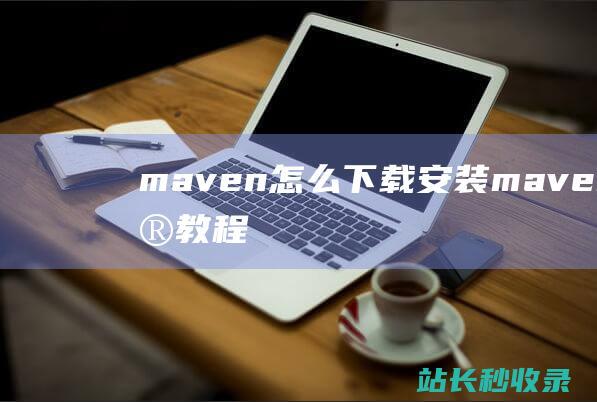 maven怎么下载安装maven配置教程