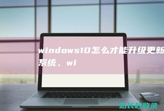 windows10怎么才能升级更新系统，wi